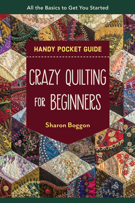 Crazy Quilting for Beginners Handy Pocket Guide: All the Basics to Get You Started By Sharon Boggon Cover Image