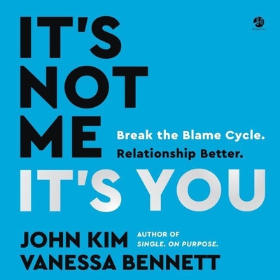 It's Not Me, It's You: Break the Blame Cycle. Relationship Better. By John Kim, John Kim (Read by), Vanessa Bennett Cover Image