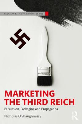 Marketing the Third Reich: Persuasion, Packaging and Propaganda (Routledge Studies in Fascism and the Far Right) By Nicholas O'Shaughnessy Cover Image