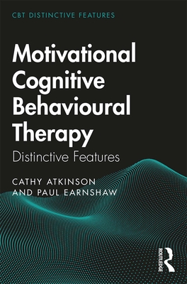 Motivational Cognitive Behavioural Therapy: Distinctive Features (CBT Distinctive Features) By Cathy Atkinson, Paul Earnshaw Cover Image