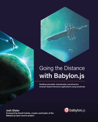 Going the Distance with Babylon.js: Building extensible, maintainable, and attractive browser-based interactive applications using JavaScript By Josh Elster Cover Image