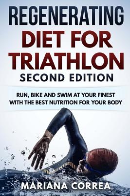 REGENERATING DIET FOR TRIATHLON SECOND EDiTION: RUN, BIKE AND SWIM AT YOUR FINEST WiTH THE BEST NUTRITION FOR YOUR BODY Cover Image