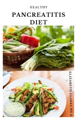 Healthy Pancreatitis Diet: Delicious Anti Inflammatory Recipes To Heal And Prevent Pancreatitis Includes Meal Plan, Menu Preps, Food List And Get By Elizabeth Clarke Ph. D. Cover Image