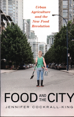 Food and the City: Urban Agriculture and the New Food Revolution By Jennifer Cockrall-King Cover Image
