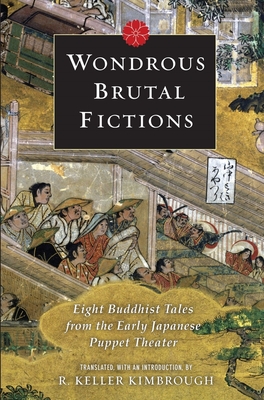 Wondrous Brutal Fictions: Eight Buddhist Tales from the Early Japanese Puppet Theater By Keller Kimbrough (Translator) Cover Image