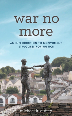 War No More: An Introduction to Nonviolent Struggles for Justice By Michael K. Duffey Cover Image