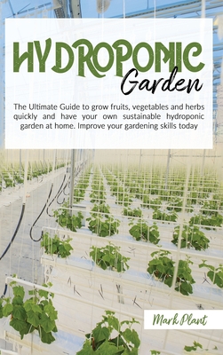 Hydroponics Garden: The Ultimate Guide To Grow Fruits, Vegetables And Herbs Quickly And Have Your Own Sustainable Hydroponic Garden At Hom Cover Image