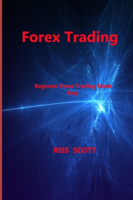 Forex Trading: Beginner Forex Trading Made Easy By Riss Scott Cover Image