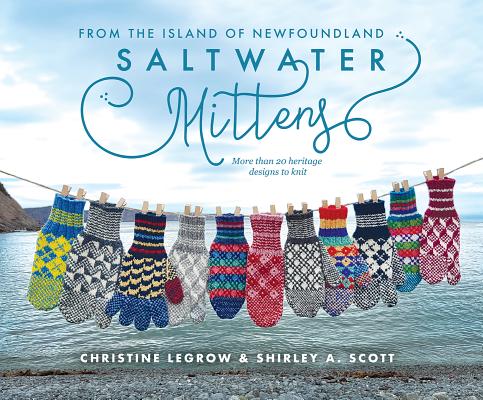 Saltwater Mittens: From the Island of Newfoundland, More Than 20 Heritage Designs to Knit By Christine Legrow, Shirley a. Scott Cover Image