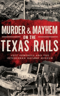 Murder & Mayhem on the Texas Rails By Jeff Campbell, Interurban Railway Museum Cover Image