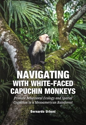 Navigating with White-Faced Capuchin Monkeys: Primate Behavioral Ecology and Spatial Cognition in a Mesoamerican Cover Image