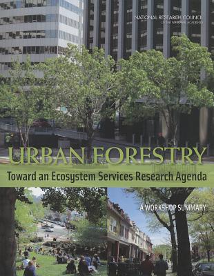 Urban Forestry: Toward an Ecosystem Services Research Agenda: A Workshop Summary By National Research Council, Division on Earth and Life Studies, Board on Atmospheric Sciences and Climat Cover Image