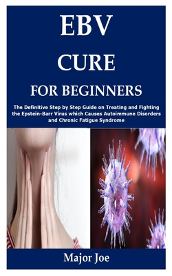 Ebv Cure for Beginners: The Definitive Step by Step Guide on Treating and Fighting the Epstein-Barr Virus which Causes Autoimmune Disorders an Cover Image