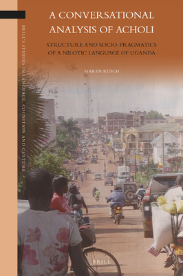 A Conversational Analysis of Acholi: Structure and Socio-Pragmatics of a Nilotic Language of Uganda (Brill's Studies in Language #25) Cover Image