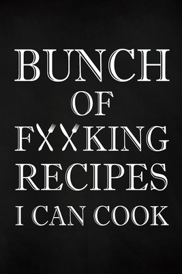 Bunch of Fucking Recipes I Can Cook: Adult Blank Lined Diary Notebook, Write in Your Best Family Recipe Cover Image