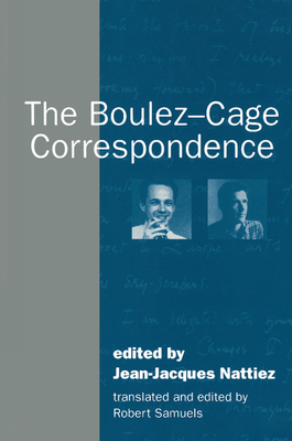 The Boulez-Cage Correspondence By Jean-Jacques Nattiez (Editor), Robert Samuels (Editor), Robert Samuels (Translator) Cover Image