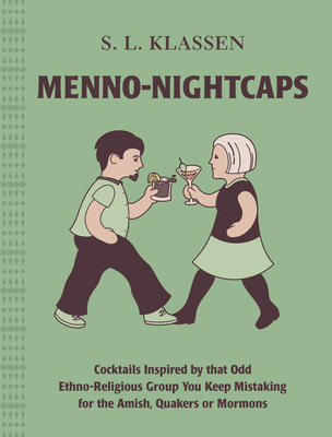 Menno-Nightcaps: Cocktails Inspired by That Odd Ethno-Religious Group You Keep Mistaking for the Amish, Quakers or Mormons By S. L. Klassen, Michael Hepher (Illustrator) Cover Image