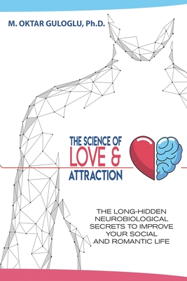 The Science of Love and Attraction: The long-hidden neurobiological secrets to improve your social and romantic life By Mehmet Oktar Guloglu Cover Image