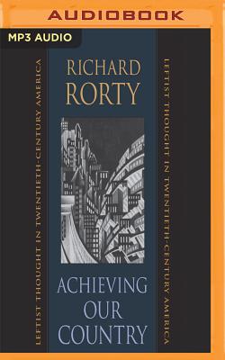 Achieving Our Country: Leftist Thought in Twentieth-Century America By Richard Rorty, James Patrick Cronin (Read by) Cover Image