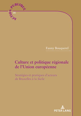 Culture Et Politique Régionale de l'Union Européenne: Stratégies Et Pratiques d'Acteurs de Bruxelles À La Sicile (Action Publique / Public Action #18) Cover Image
