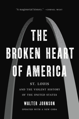 The Broken Heart of America: St. Louis and the Violent History of the United States By Walter Johnson Cover Image