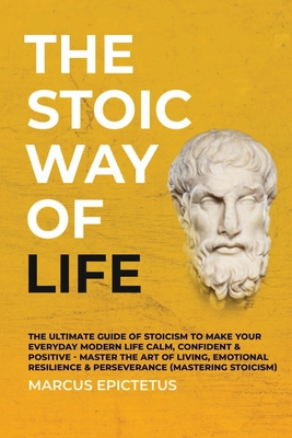 The Stoic way of Life: The ultimate guide of Stoicism to make your everyday modern life Calm, Confident & Positive - Master the Art of Living Cover Image