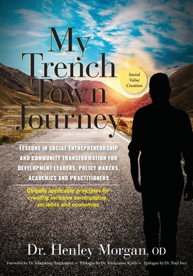 My Trench Town Journey: Lessons in Social Entrepreneurship and Community Transformation for Development Leaders, Policy Makers, Academics and By Henley Morgan Cover Image