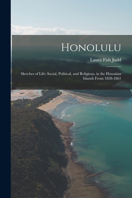 Honolulu: Sketches of Life: Social, Political, and Religious, in the Hawaiian Islands From 1828-1861 Cover Image