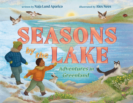 Seasons by the Lake: Adventures in Greenland By Naja Lund Aparico, Alex Nees (Illustrator) Cover Image