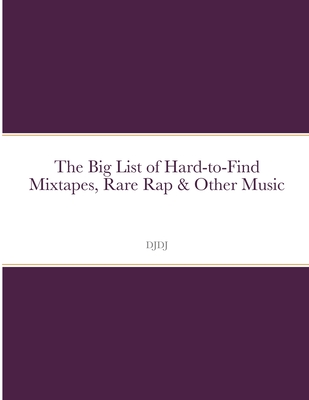 The Big List of Hard to Find Mixtapes, Rare Rap & Other Music By Preston Ragland Cover Image