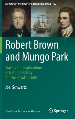 Robert Brown and Mungo Park: Travels and Explorations in Natural History for the Royal Society (Memoirs of the New York Botanical Garden #122)