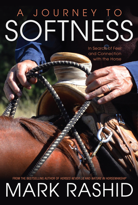 A Journey to Softness: In Search of Feel and Connection with the Horse By Mark Rashid, Skip Ewing (Foreword by) Cover Image