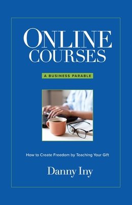 Online Courses: A Business Parable About How to Create Freedom by Teaching Your Gift Cover Image