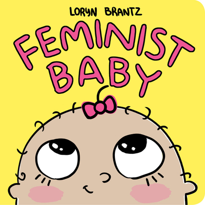Feminist Baby By Loryn Brantz, Loryn Brantz (Illustrator), Loryn Brantz (Cover design or artwork by) Cover Image
