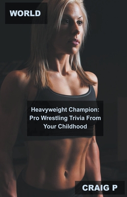 World Heavyweight Champion: Pro Wrestling Trivia From Your Childhood Cover Image