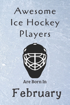Awesome Ice Hockey Players Are Born In February: Notebook Gift For Hockey Lovers-Hockey Gifts ideas By Ice Hockey Lovers Cover Image
