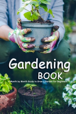 Gardening Book: A Month by Month Guide to Grow a Garden for Beginners: The Complete Gardener's Guide By Carlos Roldan Cover Image