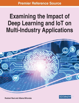 Examining the Impact of Deep Learning and IoT on Multi-Industry Applications, 1 volume By Roshani Raut (Editor), Albena Dimitrova Mihovska (Editor) Cover Image