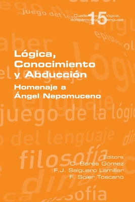 Lógica, Conocimiento y Abducción. Homenaje a Ángel Nepomuceno By C. Barés Gómez (Editor), F. J. Salguero Lamillar (Editor), F. Soler Toscano (Editor) Cover Image