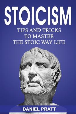 Stoicism: Tips and Tricks to Master the Stoic Way of Life By Daniel Pratt Cover Image