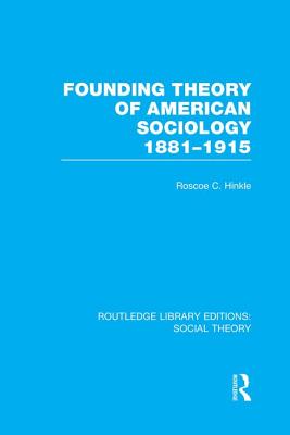 Founding Theory of American Sociology, 1881-1915 (RLE Social Theory) (Routledge Library Editions: Social Theory) By Roscoe C. Hinkle Cover Image