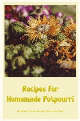 Recipes For Homemade Potpourri: Recipes for Potpourri to Keep Your Home Fresh By John Silkaukas Cover Image