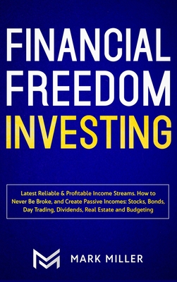 Financial Freedom Investing: Latest Reliable & Profitable Income Streams. How to Never Be Broke and Create Passive Incomes: Stocks, Bonds, Day Trad By Mark Miller Cover Image