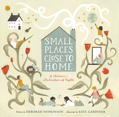 Small Places, Close to Home: A Child's Declaration of Rights: Inspired by the Universal Declaration of Human Rights By Deborah Hopkinson, Kate Gardiner (Illustrator) Cover Image