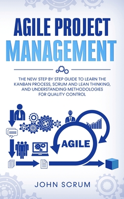 Agile Project Management: The New Step By Step Guide to Learn the Kanban Process, Scrum and Lean Thinking, and Understanding Methodologies for Q Cover Image