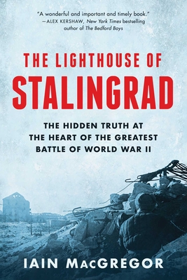 The Lighthouse of Stalingrad: The Hidden Truth at the Heart of the Greatest Battle of World War II By Iain MacGregor Cover Image