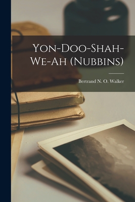 Yon-doo-shah-we-ah (nubbins) By Bertrand N. O. 1870-1928 Walker (Created by) Cover Image