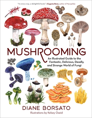 Mushrooming: An Illustrated Guide to the Fantastic, Delicious, Deadly, and Strange World of Fungi By Diane Borsato, Kelsey Oseid (Illustrator) Cover Image
