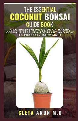 The Essential Coconut Bonsai Guide Book: A Comprehensive Guide on Making Coconut Tree in a Pot Plant and How to Properly Maintain it Cover Image