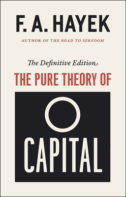 The Pure Theory of Capital (The Collected Works of F. A. Hayek #12) By F. A. Hayek, Lawrence H. White (Editor), Lawrence H. White (Introduction by), Bruce Caldwell (Foreword by) Cover Image